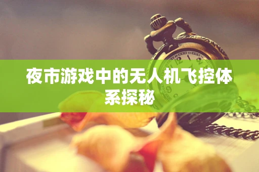 夜市游戏中的无人机飞控体系探秘